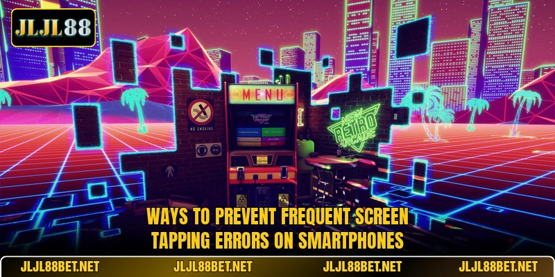 Ways to prevent frequent screen tapping errors on smartphones Ways to prevent frequent screen tapping errors on smartphones